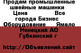 Продам промышленные швейные машинки › Цена ­ 100 000 - Все города Бизнес » Оборудование   . Ямало-Ненецкий АО,Губкинский г.